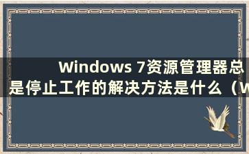 Windows 7资源管理器总是停止工作的解决方法是什么（Windows 7资源管理器总是停止工作的解决方法包括）